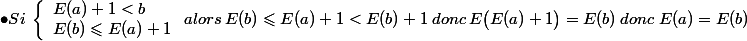 \bullet Si\:\left \{ \begin{array}{l} E(a)+1<b \\ E(b)\leqslant E(a)+1 \end{array} \: alors\: E(b)\leqslant E(a)+1 <E(b)+1\:donc\: E\big(E(a)+1\big ) =E(b) \:donc\; E(a)=E(b)
